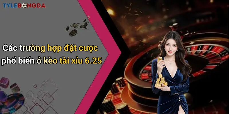 Các trường hợp đặt cược phổ biến ở kèo tài xỉu 6.25