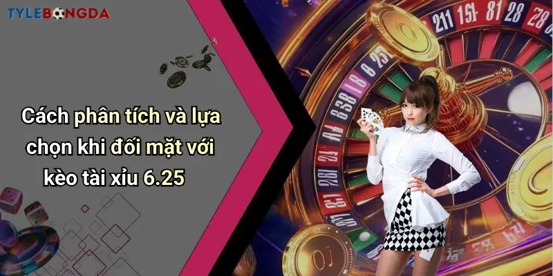 Cách phân tích và lựa chọn khi đối mặt với kèo tài xỉu 6.25