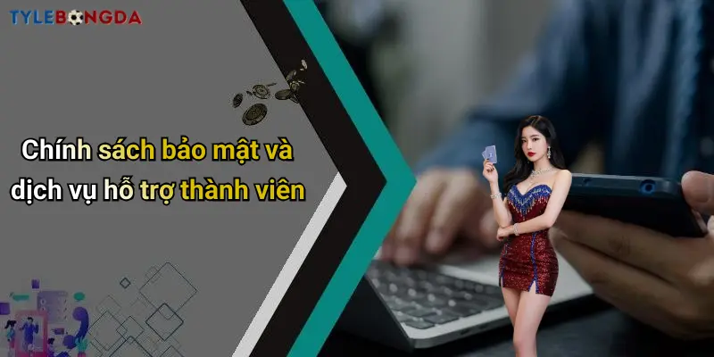 Chính sách bảo mật và dịch vụ hỗ trợ thành viên