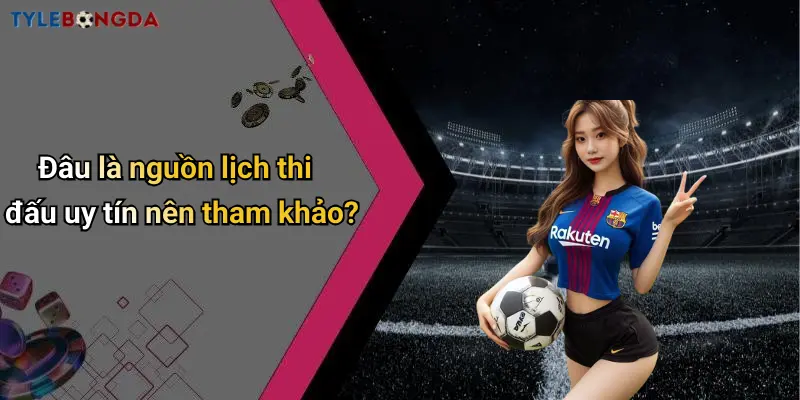 Đâu là nguồn lịch thi đấu uy tín nên tham khảo?