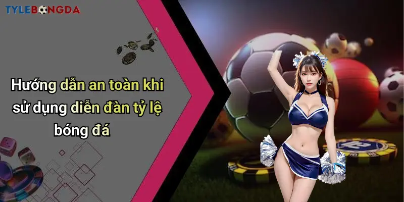 Hướng dẫn an toàn khi sử dụng diễn đàn tỷ lệ bóng đá