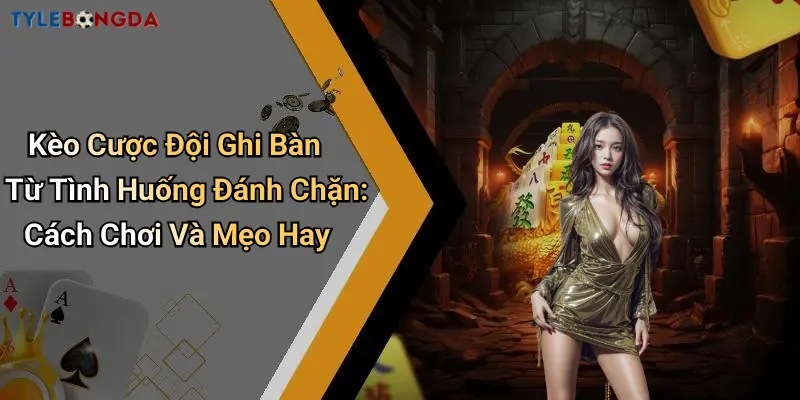 Kèo Cược Đội Ghi Bàn Từ Tình Huống Đánh Chặn: Cách Chơi Và Mẹo Hay