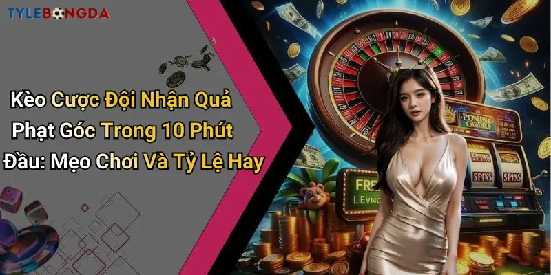 Kèo Cược Đội Nhận Quả Phạt Góc Trong 10 Phút Đầu: Mẹo Chơi Và Tỷ Lệ Hay