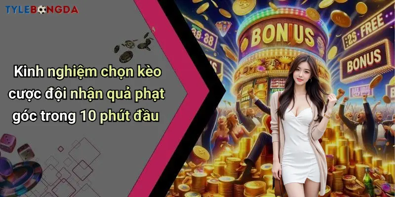 Kinh nghiệm chọn kèo cược đội nhận quả phạt góc trong 10 phút đầu