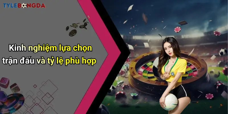Kinh nghiệm lựa chọn trận đấu và tỷ lệ phù hợp