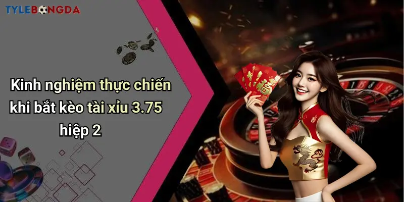 Kinh nghiệm thực chiến khi bắt kèo tài xỉu 3.75 hiệp 2