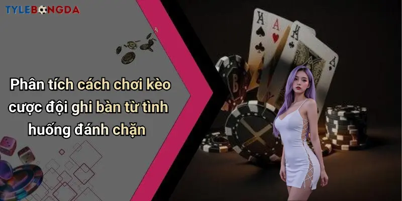 Phân tích cách chơi kèo cược đội ghi bàn từ tình huống đánh chặn