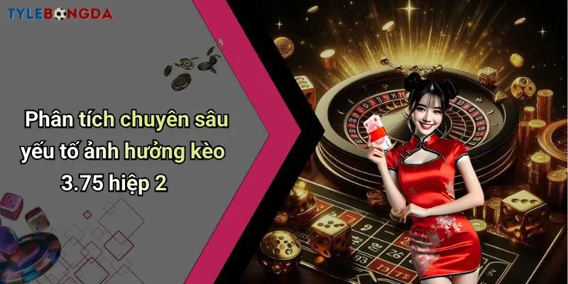 Phân tích chuyên sâu yếu tố ảnh hưởng kèo 3.75 hiệp 2