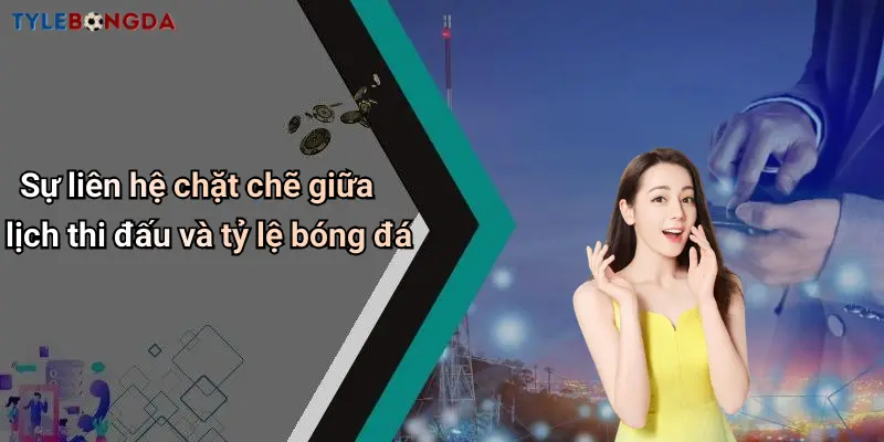 Sự liên hệ chặt chẽ giữa lịch thi đấu và tỷ lệ bóng đá