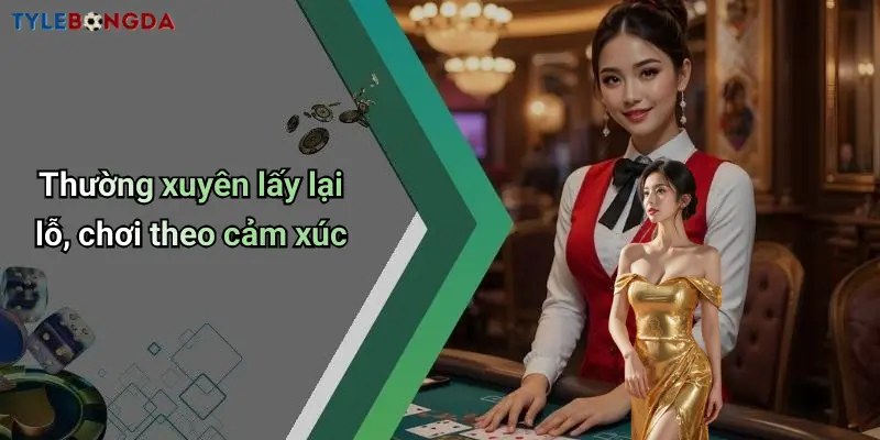 Thường xuyên lấy lại lỗ, chơi theo cảm xúc