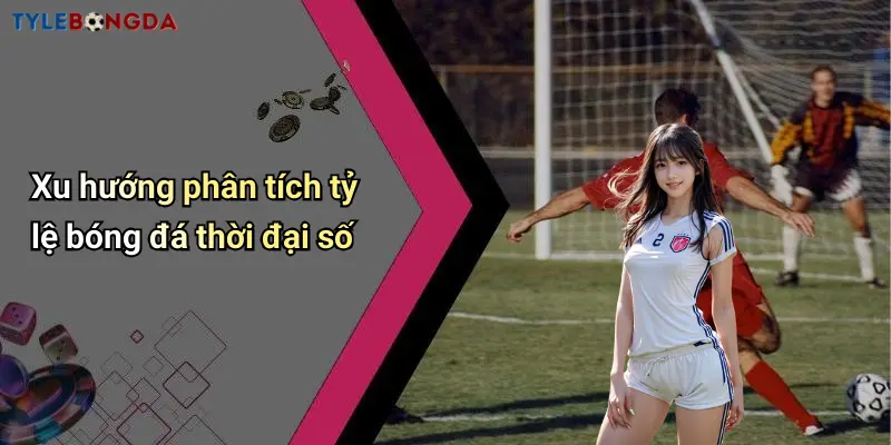 Xu hướng phân tích tỷ lệ bóng đá thời đại số